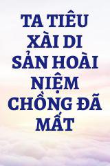 Ta Tiêu Xài Di Sản Hoài Niệm Chồng Đã Mất