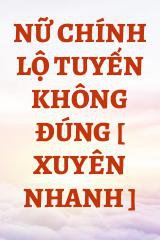 Nữ Chính Lộ Tuyến Không Đúng [ Xuyên Nhanh ]