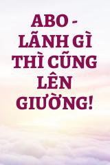 ABO - Lãnh Gì Thì Cũng Lên Giường!