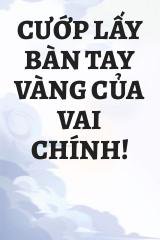 Cướp Lấy Bàn Tay Vàng Của Vai Chính!