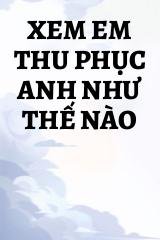 Xem Em Thu Phục Anh Như Thế Nào