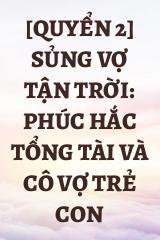 [Quyển 2] Sủng Vợ Tận Trời: Phúc Hắc Tổng Tài Và Cô Vợ Trẻ Con