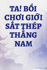 Ta! Bồi Chơi Giới Sắt Thép Thẳng Nam