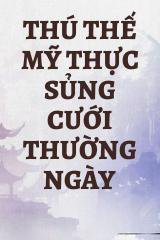 Thú Thế Mỹ Thực Sủng Cưới Thường Ngày