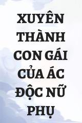 Xuyên Thành Con Gái Của Ác Độc Nữ Phụ