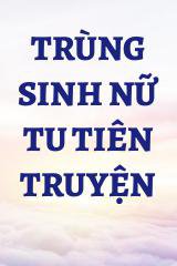 Trùng Sinh Nữ Tu Tiên Truyện