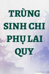 Trùng Sinh Chi Phụ Lai Quy