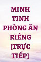 Minh Tinh Phòng Ăn Riêng [Trực Tiếp]