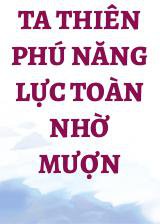 Ta Thiên Phú Năng Lực Toàn Nhờ Mượn