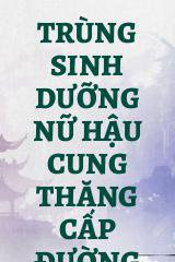 Trùng Sinh Dưỡng Nữ Hậu Cung Thăng Cấp Đường