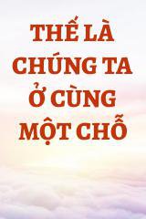 Thế Là Chúng Ta Ở Cùng Một Chỗ