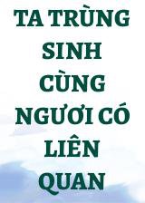 Ta Trùng Sinh Cùng Ngươi Có Liên Quan