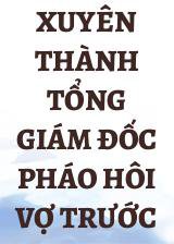 Xuyên Thành Tổng Giám Đốc Pháo Hôi Vợ Trước