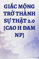 Giấc Mộng Trở Thành Sự Thật 2.0 [Cao h Đam NP]