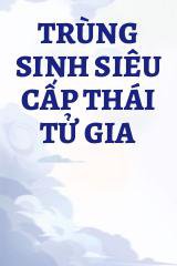 Trùng Sinh Siêu Cấp Thái Tử Gia