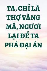 Ta, Chỉ Là Thợ Vàng Mã, Ngươi Lại Để Ta Phá Đại Án