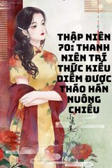 Thập Niên 70: Thanh Niên Trí Thức Kiều Diễm Được Tháo Hán Nuông Chiều