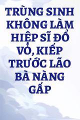 Trùng Sinh Không Làm Hiệp Sĩ Đổ Vỏ, Kiếp Trước Lão Bà Nàng Gấp