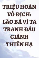 Triệu Hoán Vô Địch: Lão Bà Vì Ta Tranh Đấu Giành Thiên Hạ