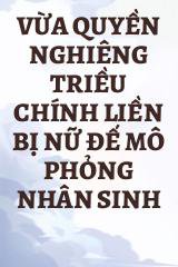 Vừa Quyền Nghiêng Triều Chính Liền Bị Nữ Đế Mô Phỏng Nhân Sinh