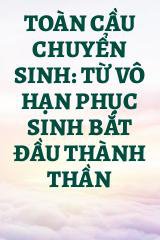 Toàn Cầu Chuyển Sinh: Từ Vô Hạn Phục Sinh Bắt Đầu Thành Thần