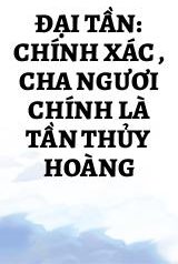 Đại Tần: Chính Xác , Cha Ngươi Chính Là Tần Thủy Hoàng