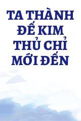 Ta Thành Đế Kim Thủ Chỉ Mới Đến