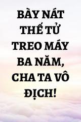 Bày Nát Thế Tử Treo Máy Ba Năm, Cha Ta Vô Địch!