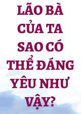 Lão Bà Của Ta Sao Có Thể Đáng Yêu Như Vậy?