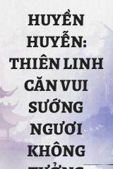 Huyền Huyễn: Thiên Linh Căn Vui Sướng Ngươi Không Tưởng Tượng Nổi