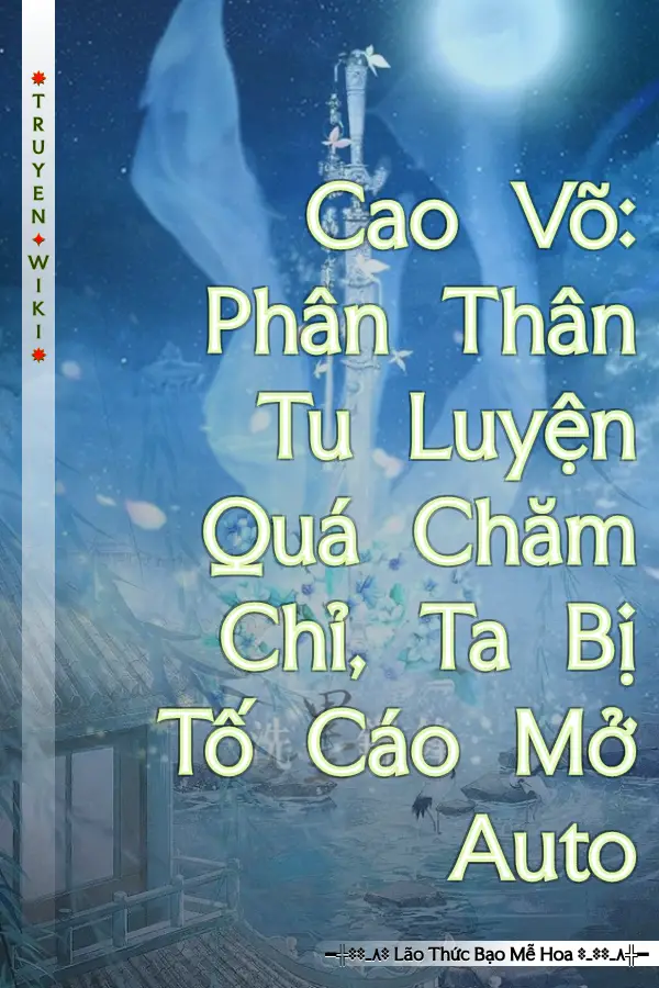 Cao Võ: Phân Thân Tu Luyện Quá Chăm Chỉ, Ta Bị Tố Cáo Mở Auto