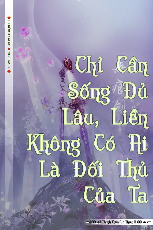 Chỉ Cần Sống Đủ Lâu, Liền Không Có Ai Là Đối Thủ Của Ta