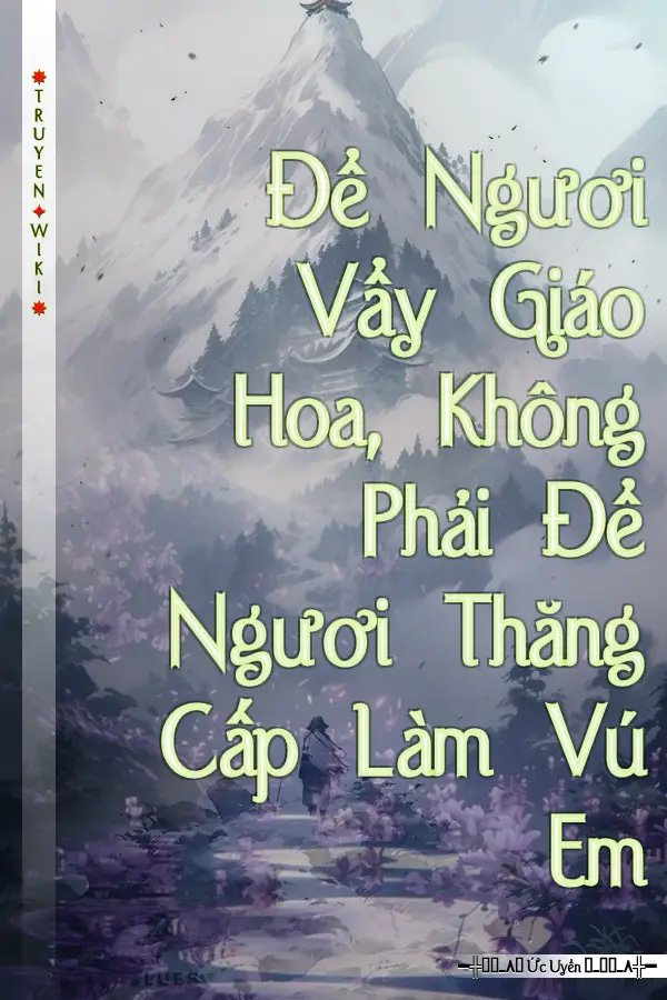 Để Ngươi Vẩy Giáo Hoa, Không Phải Để Ngươi Thăng Cấp Làm Vú Em