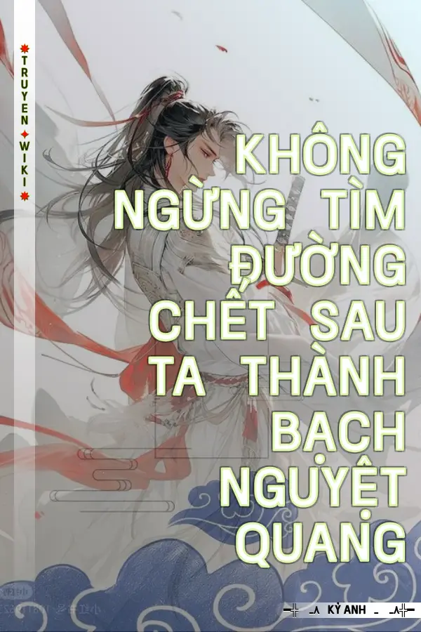 Truyện Không Ngừng Tìm Đường Chết Sau Ta Thành Bạch Nguyệt Quang