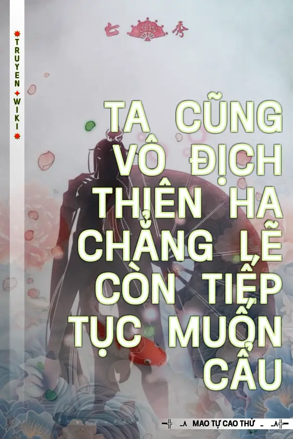 Ta Cũng Vô Địch Thiên Hạ Chẳng Lẽ Còn Tiếp Tục Muốn Cẩu