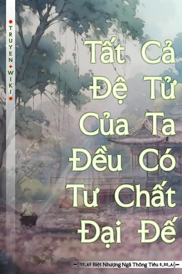 Tất Cả Đệ Tử Của Ta Đều Có Tư Chất Đại Đế