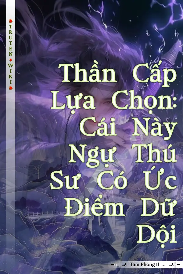 Truyện Thần Cấp Lựa Chọn: Cái Này Ngự Thú Sư Có Ức Điểm Dữ Dội