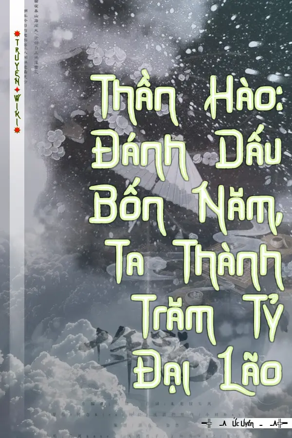 Truyện Thần Hào: Đánh Dấu Bốn Năm, Ta Thành Trăm Tỷ Đại Lão