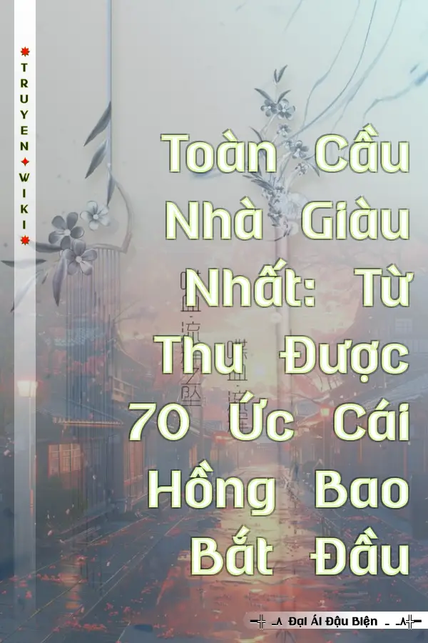 Toàn Cầu Nhà Giàu Nhất: Từ Thu Được 70 Ức Cái Hồng Bao Bắt Đầu