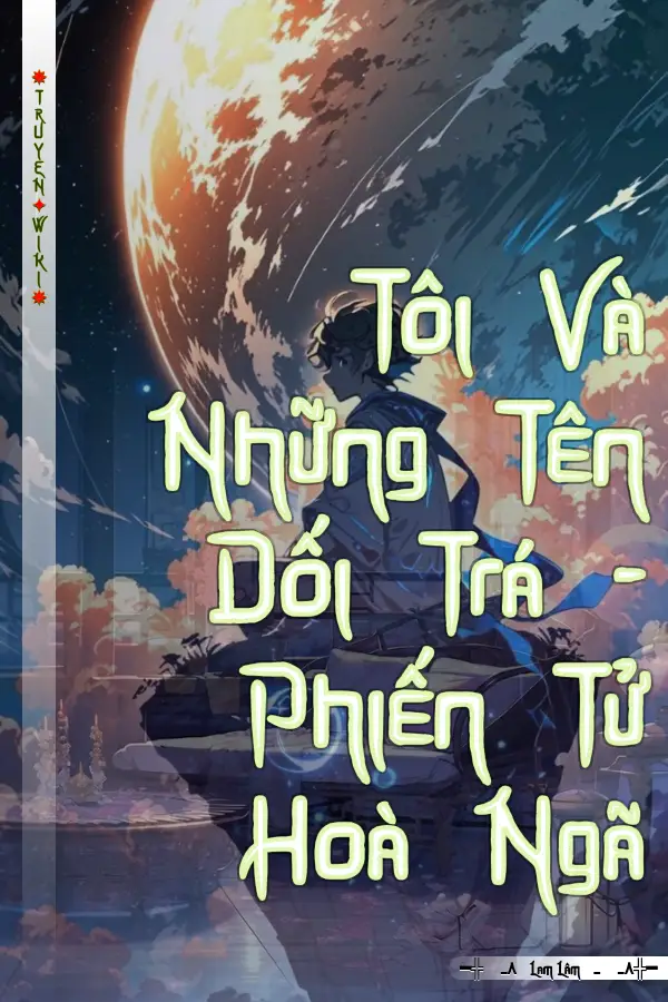 Truyện Tôi Và Những Tên Dối Trá - Phiến Tử Hoà Ngã