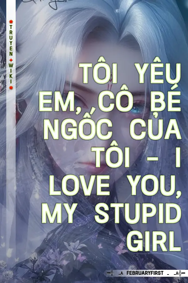 Tôi Yêu Em, Cô Bé Ngốc Của Tôi - I Love You, My Stupid Girl