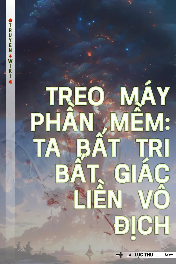 Truyện Treo Máy Phần Mềm: Ta Bất Tri Bất Giác Liền Vô Địch