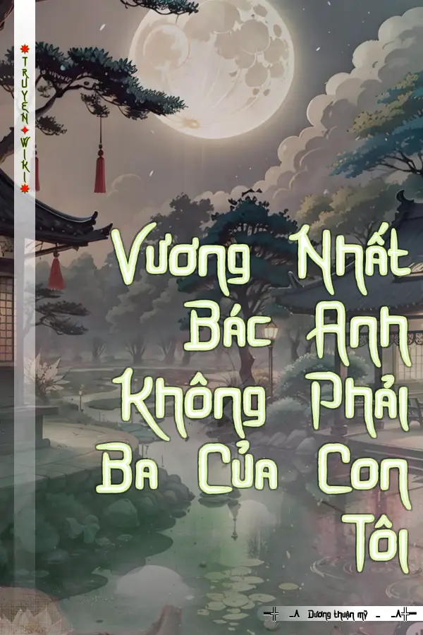 Vương Nhất Bác Anh Không Phải Ba Của Con Tôi