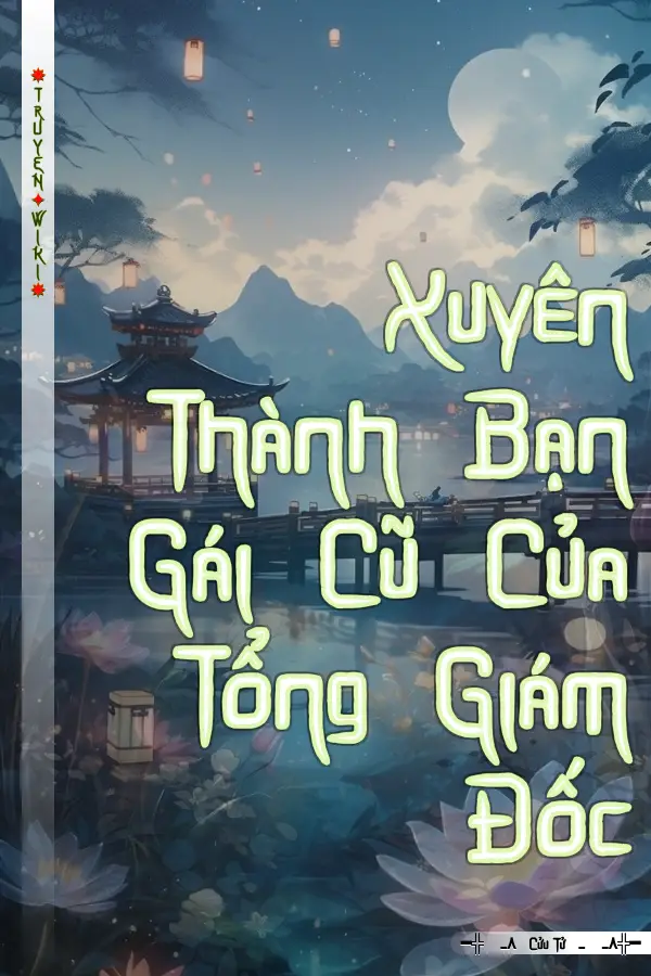 Truyện Xuyên Thành Bạn Gái Cũ Của Tổng Giám Đốc