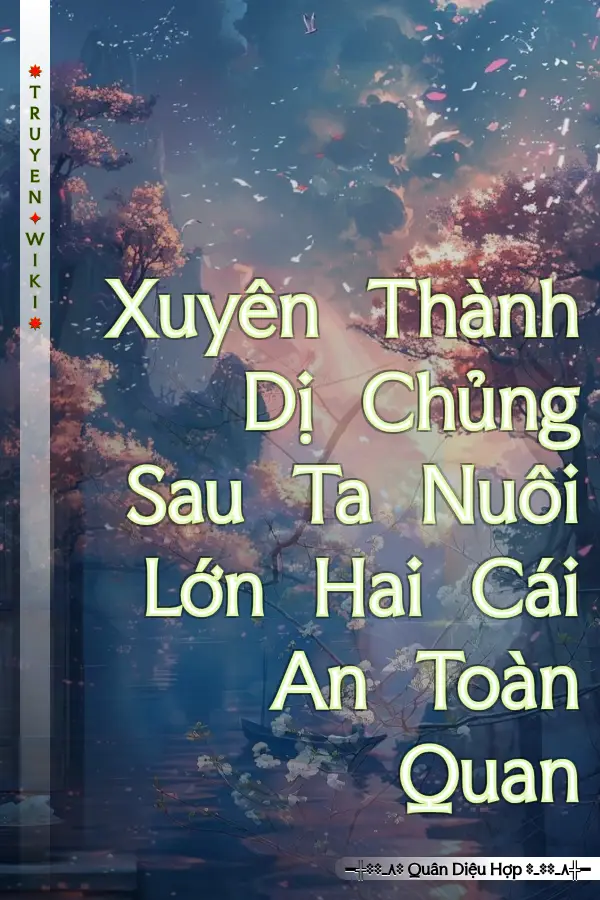 Truyện Xuyên Thành Dị Chủng Sau Ta Nuôi Lớn Hai Cái An Toàn Quan